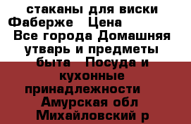 стаканы для виски Фаберже › Цена ­ 95 000 - Все города Домашняя утварь и предметы быта » Посуда и кухонные принадлежности   . Амурская обл.,Михайловский р-н